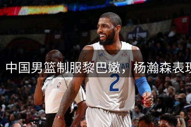 中国男篮制服黎巴嫩，杨瀚森表现抢眼