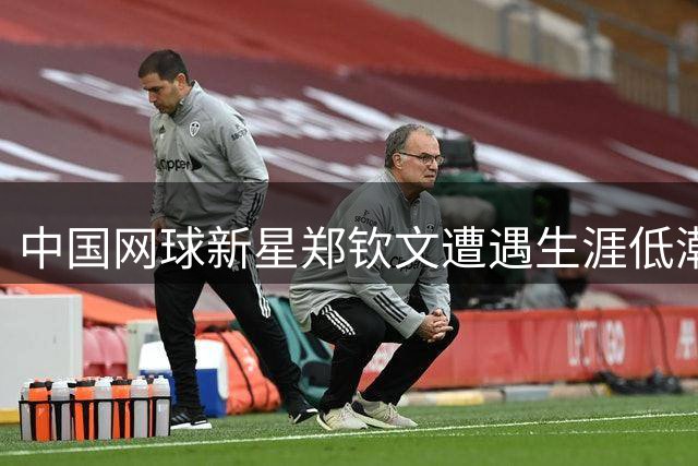 中国网球新星郑钦文遭遇生涯低潮 世界排名跳水式下滑引发关注