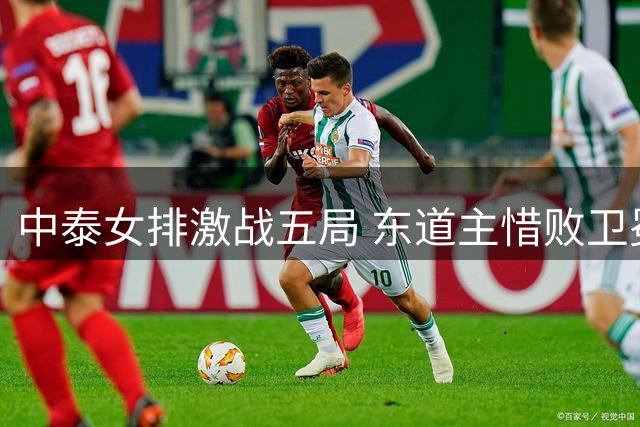 中泰女排激战五局 东道主惜败卫冕冠军