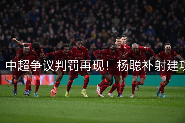 中超争议判罚再现！杨聪补射建功助海牛战平蓉城
