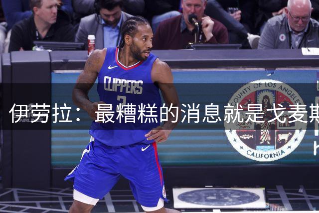 伊劳拉：最糟糕的消息就是戈麦斯受伤 雅凯可能踢最后一场热身赛