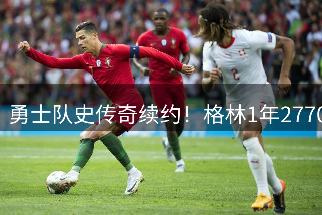 勇士队史传奇续约！格林1年2770万留守金州 四冠功勋再战NBA