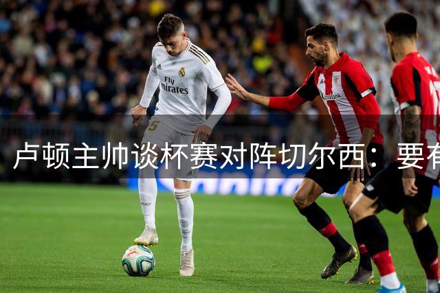 卢顿主帅谈杯赛对阵切尔西：要有争胜信念才能立足足坛