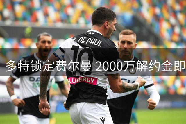 多特锁定费尔曼 2000万解约金即将到期
