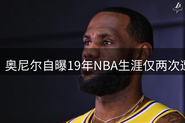 奥尼尔自曝19年NBA生涯仅两次遭正面隔扣 乔丹科尔曼成唯二"凶手