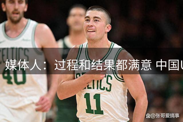 媒体人：过程和结果都满意 中国U18男篮与澳大利亚是势均力敌的