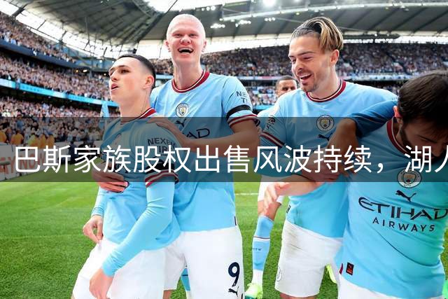 巴斯家族股权出售风波持续，湖人未来走向明朗