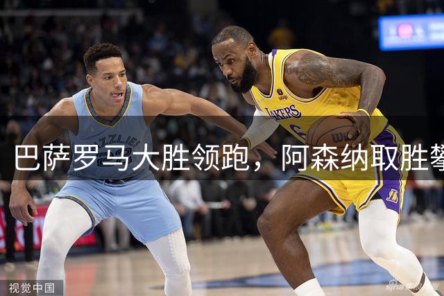 巴萨罗马大胜领跑，阿森纳取胜攀升英超第二