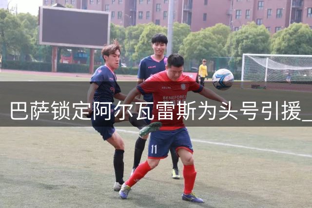 巴萨锁定阿尔瓦雷斯为头号引援 两大锋线备选转投他队