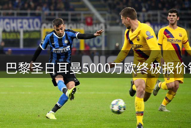 巴黎圣日耳曼5000万欧终极报价锁定阿克利乌什 利物浦虎视眈眈