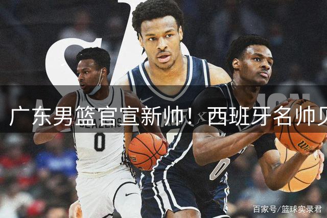 广东男篮官宣新帅！西班牙名帅贝罗卡尔携21冠传奇履历加盟