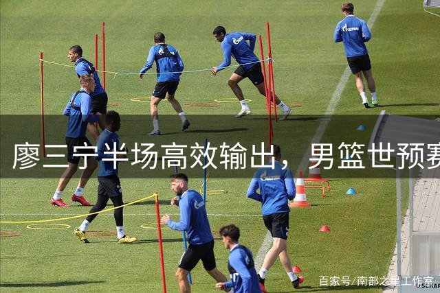 廖三宁半场高效输出，男篮世预赛领先黎巴嫩