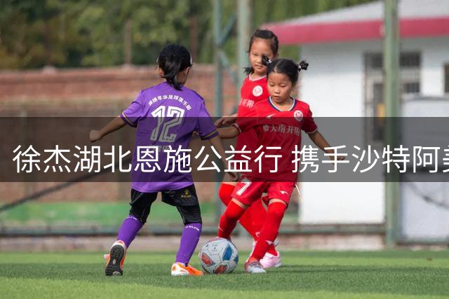徐杰湖北恩施公益行 携手沙特阿美助力乡村篮球梦