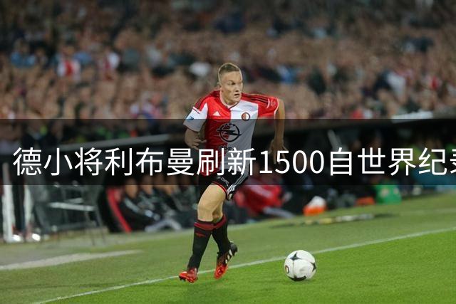德小将利布曼刷新1500自世界纪录夺冠