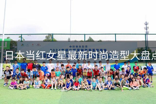日本当红女星最新时尚造型大盘点