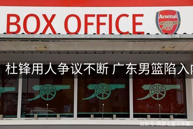 杜锋用人争议不断 广东男篮陷入内线困局