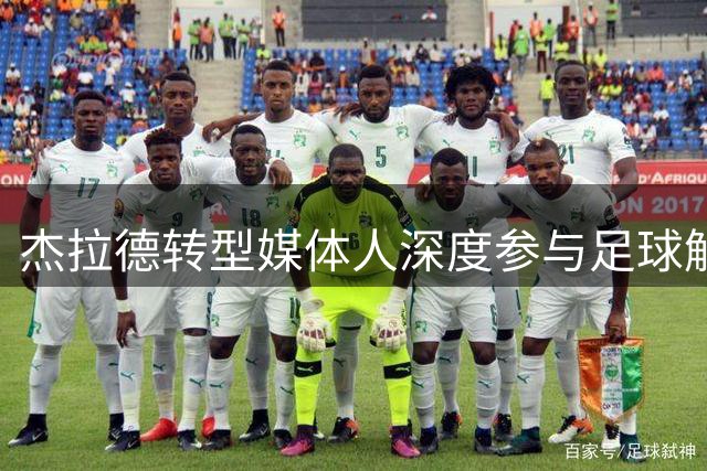 杰拉德转型媒体人深度参与足球解说 短期内无回归教练计划