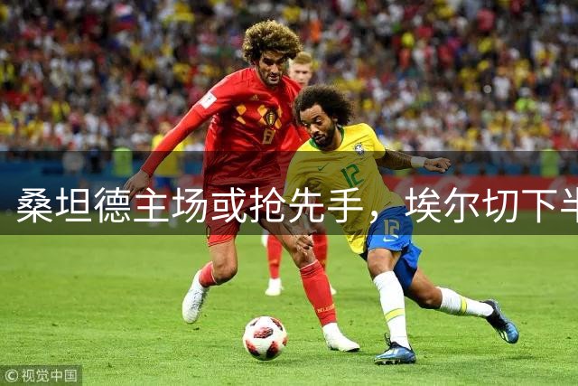 桑坦德主场或抢先手，埃尔切下半场存翻盘机会