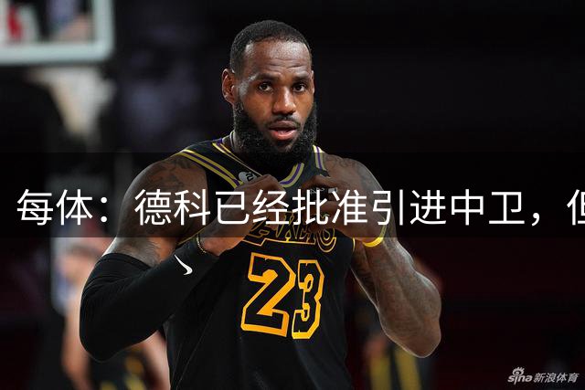 每体：德科已经批准引进中卫，但签下罗梅罗的可能性不大