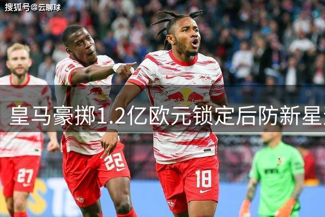 皇马豪掷1.2亿欧元锁定后防新星迪奥曼德