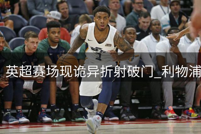 英超赛场现诡异折射破门 利物浦小将幸运斩获处子球
