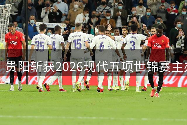 贵阳斩获2026现代五项世锦赛主办权 亚洲首秀新赛制