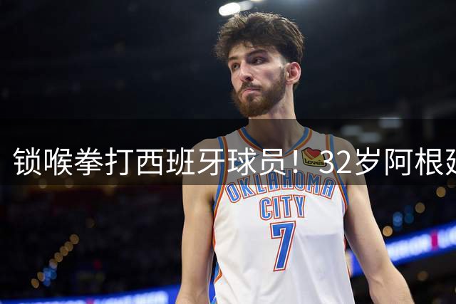 锁喉拳打西班牙球员！32岁阿根廷国脚获官方表彰 网友质疑：诈伤