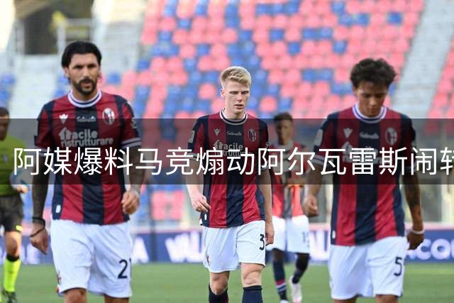 阿媒爆料马竞煽动阿尔瓦雷斯闹转会引俱乐部诧异