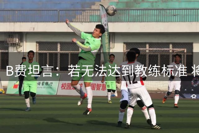 B费坦言：若无法达到教练标准 将主动让位曼联主力