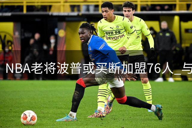 NBA老将波普或买断加盟76人 与詹姆斯再续冠军前缘